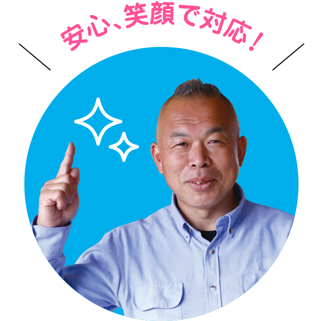 安心、笑顔で対応!